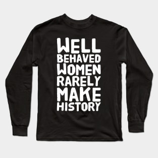 Well behaved women rarely make history Long Sleeve T-Shirt